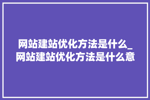 网站建站优化方法是什么_网站建站优化方法是什么意思。 网站建站优化方法是什么_网站建站优化方法是什么意思。 必应SEO