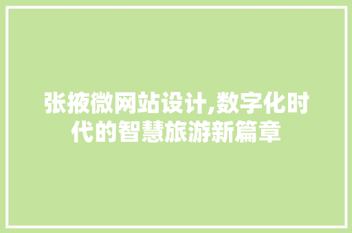 张掖微网站设计,数字化时代的智慧旅游新篇章