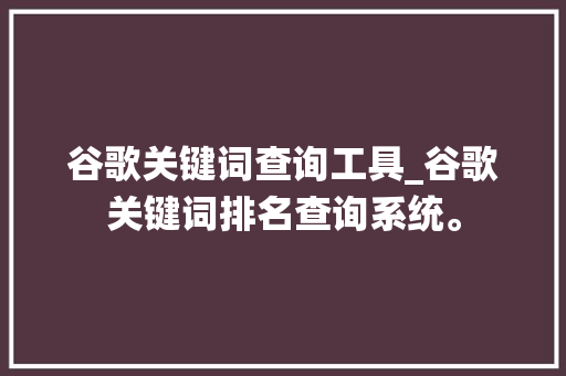 谷歌关键词查询工具_谷歌关键词排名查询系统。 谷歌关键词查询工具_谷歌关键词排名查询系统。 SEO关键词