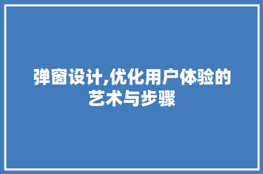 弹窗设计,优化用户体验的艺术与步骤 弹窗设计,优化用户体验的艺术与步骤 网站建设公司