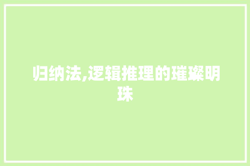 归纳法,逻辑推理的璀璨明珠 归纳法,逻辑推理的璀璨明珠 神马SEO