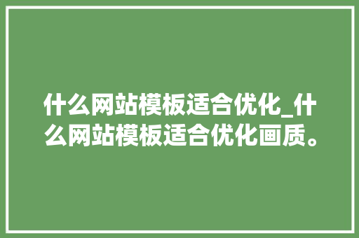 什么网站模板适合优化_什么网站模板适合优化画质。 什么网站模板适合优化_什么网站模板适合优化画质。 必应SEO