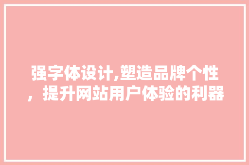 强字体设计,塑造品牌个性，提升网站用户体验的利器 强字体设计,塑造品牌个性，提升网站用户体验的利器 SEO关键词