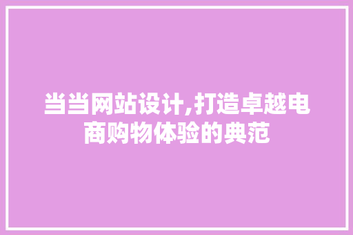 当当网站设计,打造卓越电商购物体验的典范 当当网站设计,打造卓越电商购物体验的典范 SEO关键词
