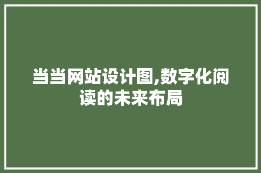 当当网站设计图,数字化阅读的未来布局 神马SEO 当当网站设计图,数字化阅读的未来布局 当当网站设计图,数字化阅读的未来布局 神马SEO