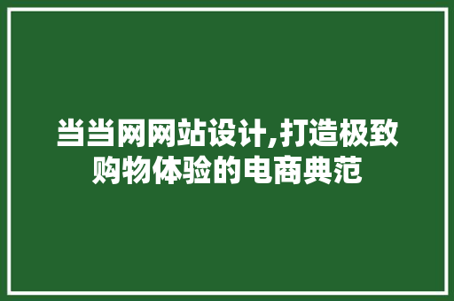 当当网网站设计,打造极致购物体验的电商典范 神马SEO 当当网网站设计,打造极致购物体验的电商典范 当当网网站设计,打造极致购物体验的电商典范 神马SEO