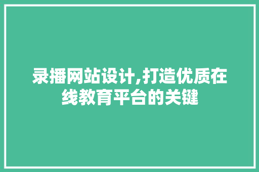 录播网站设计,打造优质在线教育平台的关键 录播网站设计,打造优质在线教育平台的关键 百度SEO