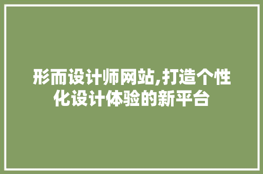形而设计师网站,打造个性化设计体验的新平台 形而设计师网站,打造个性化设计体验的新平台 搜狗SEO
