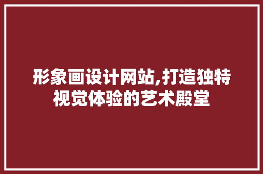 形象画设计网站,打造独特视觉体验的艺术殿堂 形象画设计网站,打造独特视觉体验的艺术殿堂 神马SEO