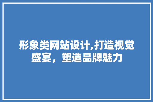 形象类网站设计,打造视觉盛宴，塑造品牌魅力 形象类网站设计,打造视觉盛宴，塑造品牌魅力 搜狗SEO