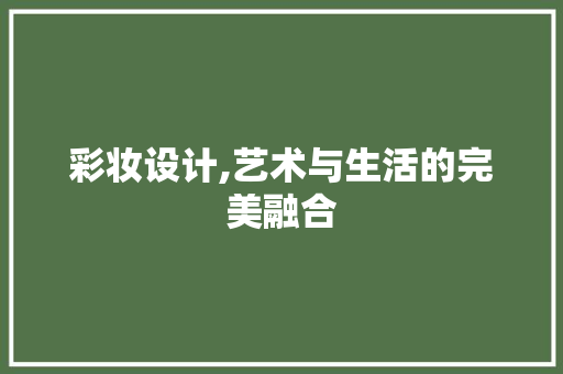 彩妆设计,艺术与生活的完美融合 彩妆设计,艺术与生活的完美融合 搜狗SEO