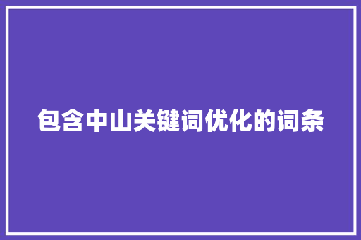 包含中山关键词优化的词条 包含中山关键词优化的词条 SEO关键词