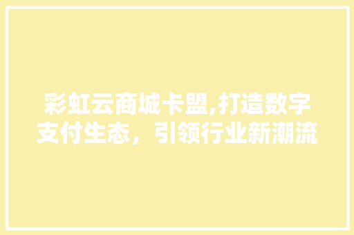 彩虹云商城卡盟,打造数字支付生态，引领行业新潮流 彩虹云商城卡盟,打造数字支付生态，引领行业新潮流 网站建设公司