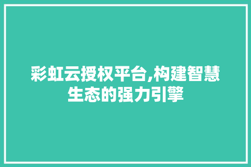 彩虹云授权平台,构建智慧生态的强力引擎 彩虹云授权平台,构建智慧生态的强力引擎 SEO关键词