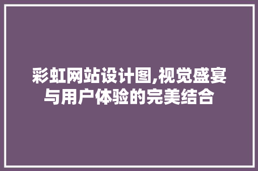 彩虹网站设计图,视觉盛宴与用户体验的完美结合 彩虹网站设计图,视觉盛宴与用户体验的完美结合 神马SEO