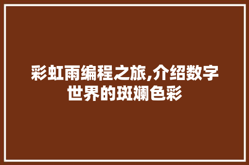 彩虹雨编程之旅,介绍数字世界的斑斓色彩 彩虹雨编程之旅,介绍数字世界的斑斓色彩 必应SEO