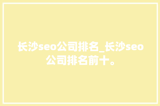 长沙seo公司排名_长沙seo公司排名前十。 长沙seo公司排名_长沙seo公司排名前十。 网站建设公司