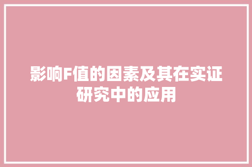 影响F值的因素及其在实证研究中的应用 影响F值的因素及其在实证研究中的应用 神马SEO
