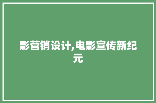 影营销设计,电影宣传新纪元 影营销设计,电影宣传新纪元 神马SEO