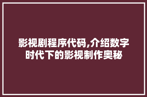 影视剧程序代码,介绍数字时代下的影视制作奥秘 影视剧程序代码,介绍数字时代下的影视制作奥秘 SEO关键词