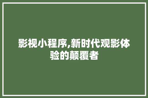 影视小程序,新时代观影体验的颠覆者 影视小程序,新时代观影体验的颠覆者 搜狗SEO