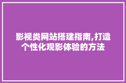 影视类网站搭建指南,打造个性化观影体验的方法 影视类网站搭建指南,打造个性化观影体验的方法 神马SEO