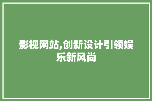 影视网站,创新设计引领娱乐新风尚 影视网站,创新设计引领娱乐新风尚 必应SEO