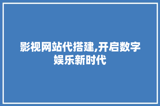 影视网站代搭建,开启数字娱乐新时代 影视网站代搭建,开启数字娱乐新时代 神马SEO