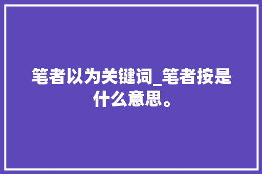 笔者以为关键词_笔者按是什么意思。 笔者以为关键词_笔者按是什么意思。 SEO关键词