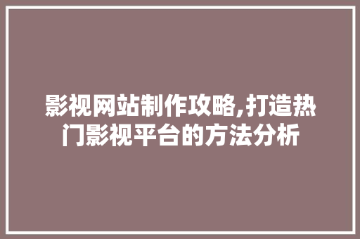 影视网站制作攻略,打造热门影视平台的方法分析 必应SEO 影视网站制作攻略,打造热门影视平台的方法分析 影视网站制作攻略,打造热门影视平台的方法分析 必应SEO
