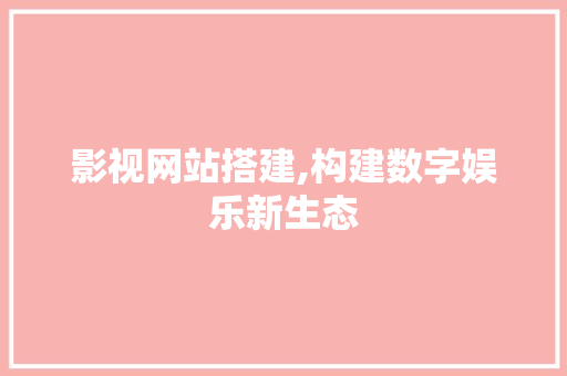 影视网站搭建,构建数字娱乐新生态 影视网站搭建,构建数字娱乐新生态 必应SEO