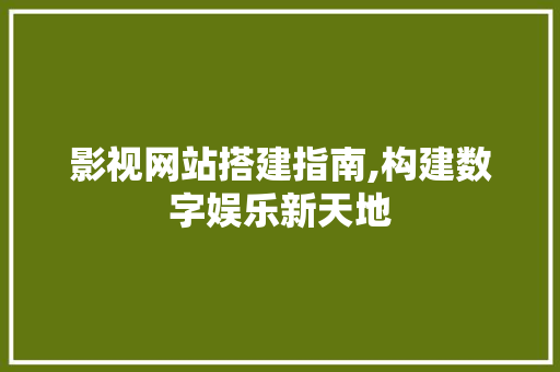 影视网站搭建指南,构建数字娱乐新天地 影视网站搭建指南,构建数字娱乐新天地 神马SEO