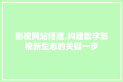 影视网站搭建,构建数字影视新生态的关键一步 影视网站搭建,构建数字影视新生态的关键一步 网站建设公司
