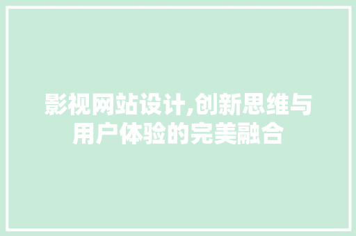 影视网站设计,创新思维与用户体验的完美融合 影视网站设计,创新思维与用户体验的完美融合 神马SEO
