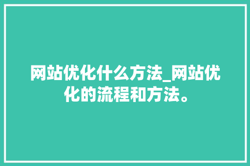 网站优化什么方法_网站优化的流程和方法。 网站优化什么方法_网站优化的流程和方法。 网站建设公司
