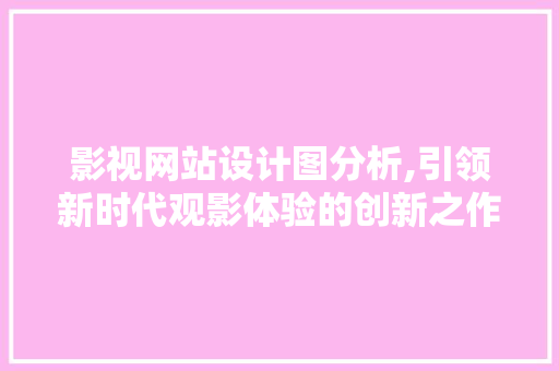 影视网站设计图分析,引领新时代观影体验的创新之作 影视网站设计图分析,引领新时代观影体验的创新之作 神马SEO