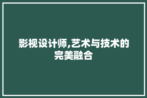 影视设计师,艺术与技术的完美融合 影视设计师,艺术与技术的完美融合 必应SEO