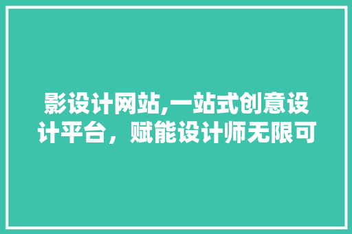 影设计网站,一站式创意设计平台，赋能设计师无限可能 影设计网站,一站式创意设计平台，赋能设计师无限可能 网站建设公司