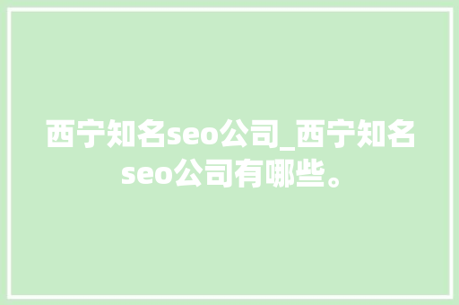 西宁知名seo公司_西宁知名seo公司有哪些。 西宁知名seo公司_西宁知名seo公司有哪些。 网站建设公司