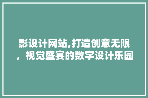 影设计网站,打造创意无限，视觉盛宴的数字设计乐园 影设计网站,打造创意无限，视觉盛宴的数字设计乐园 SEO关键词