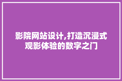 影院网站设计,打造沉浸式观影体验的数字之门 影院网站设计,打造沉浸式观影体验的数字之门 神马SEO