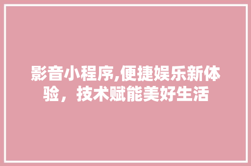 影音小程序,便捷娱乐新体验，技术赋能美好生活 影音小程序,便捷娱乐新体验，技术赋能美好生活 搜狗SEO