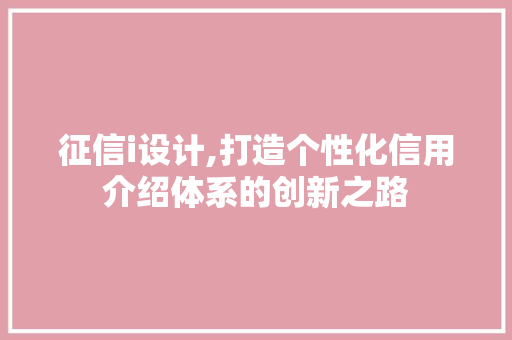 征信i设计,打造个性化信用介绍体系的创新之路 征信i设计,打造个性化信用介绍体系的创新之路 百度SEO