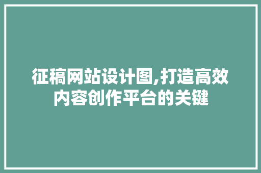 征稿网站设计图,打造高效内容创作平台的关键 必应SEO 征稿网站设计图,打造高效内容创作平台的关键 征稿网站设计图,打造高效内容创作平台的关键 必应SEO