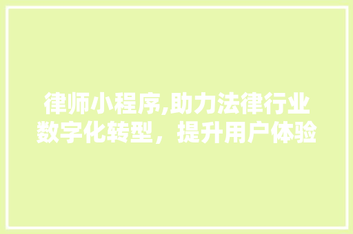 律师小程序,助力法律行业数字化转型，提升用户体验与服务效率 律师小程序,助力法律行业数字化转型，提升用户体验与服务效率 神马SEO