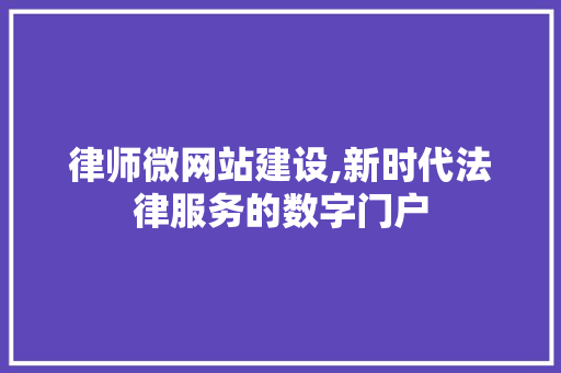 律师微网站建设,新时代法律服务的数字门户