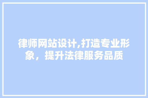 律师网站设计,打造专业形象，提升法律服务品质