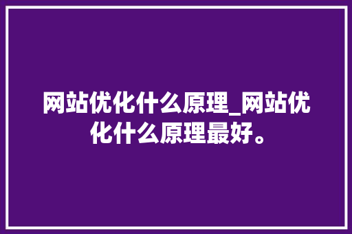 网站优化什么原理_网站优化什么原理最好。 网站优化什么原理_网站优化什么原理最好。 搜狗SEO