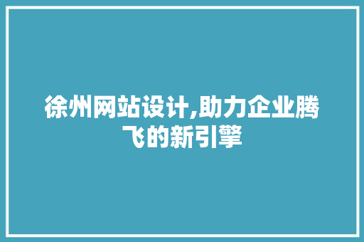 徐州网站设计,助力企业腾飞的新引擎 徐州网站设计,助力企业腾飞的新引擎 SEO关键词