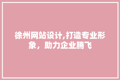 徐州网站设计,打造专业形象，助力企业腾飞 徐州网站设计,打造专业形象，助力企业腾飞 搜狗SEO